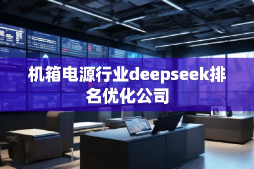機箱電源行業(yè)deepseek排名優(yōu)化公司