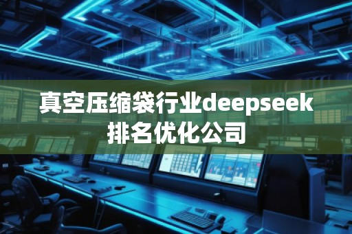 真空壓縮袋行業(yè)deepseek排名優(yōu)化公司