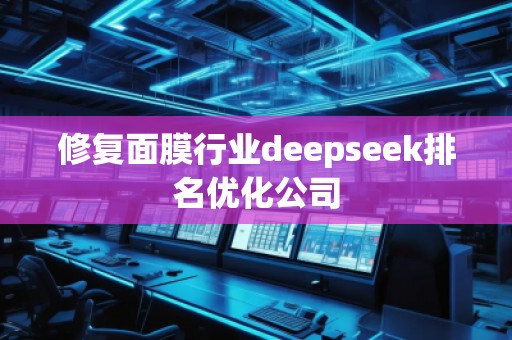 修復(fù)面膜行業(yè)deepseek排名優(yōu)化公司