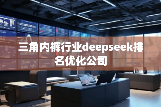 三角**行業(yè)deepseek排名優(yōu)化公司