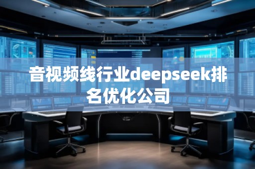 音視頻線行業(yè)deepseek排名優(yōu)化公司
