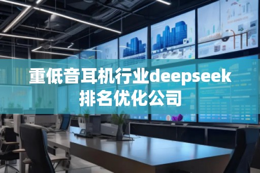 重低音耳機行業(yè)deepseek排名優(yōu)化公司