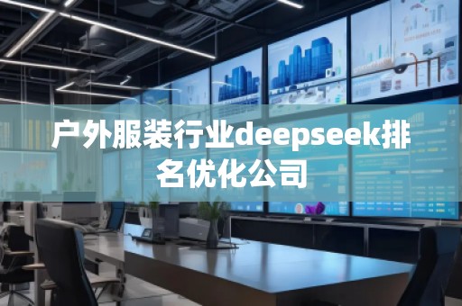 戶外服裝行業(yè)deepseek排名優(yōu)化公司