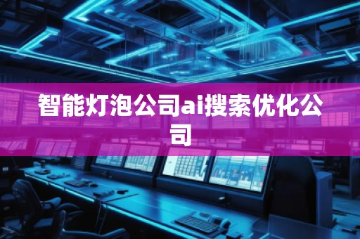 智能燈泡公司ai搜索優(yōu)化公司