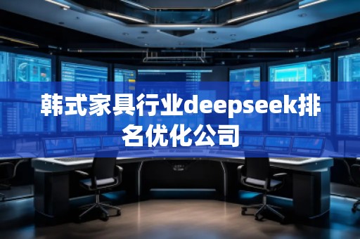 韓式家具行業(yè)deepseek排名優(yōu)化公司