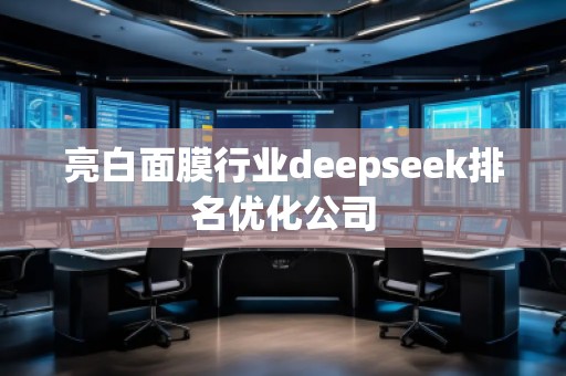 亮白面膜行業(yè)deepseek排名優(yōu)化公司