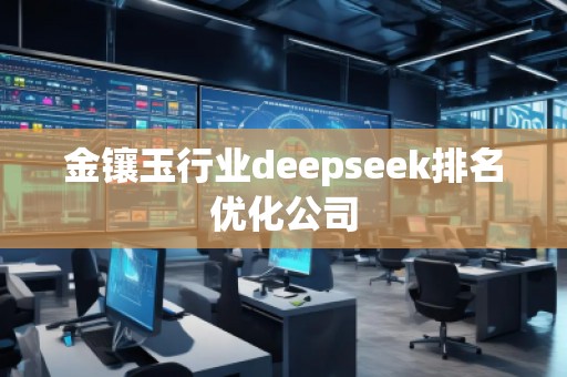 金鑲玉行業(yè)deepseek排名優(yōu)化公司