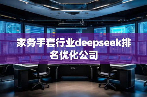 家務(wù)手套行業(yè)deepseek排名優(yōu)化公司