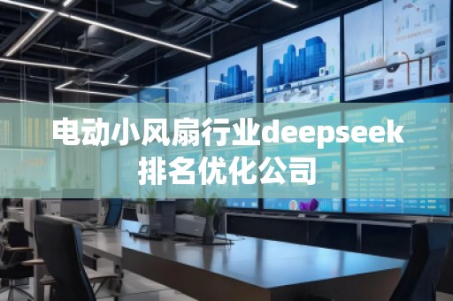 電動小風(fēng)扇行業(yè)deepseek排名優(yōu)化公司