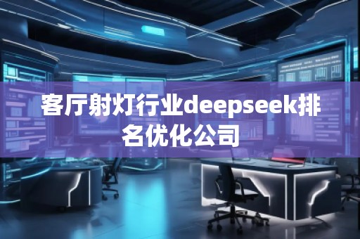 客廳射燈行業(yè)deepseek排名優(yōu)化公司
