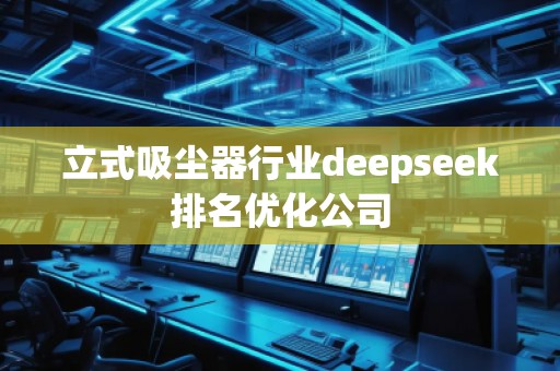 立式吸塵器行業(yè)deepseek排名優(yōu)化公司