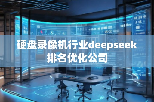 硬盤錄像機行業(yè)deepseek排名優(yōu)化公司