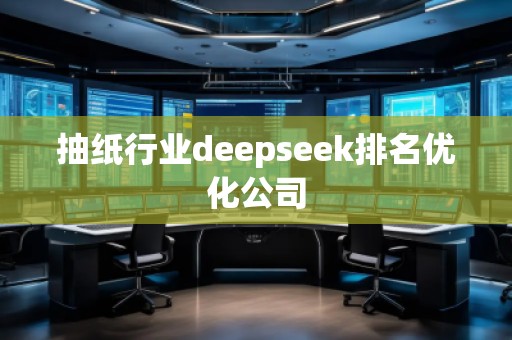 抽紙行業(yè)deepseek排名優(yōu)化公司