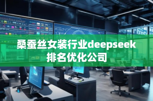 桑蠶絲女裝行業(yè)deepseek排名優(yōu)化公司