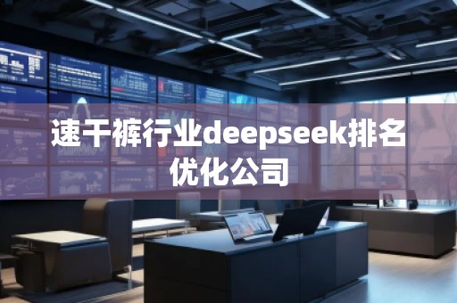 速干褲行業(yè)deepseek排名優(yōu)化公司