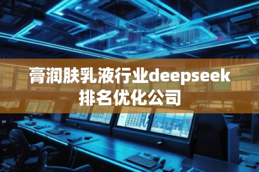 膏潤膚乳液行業(yè)deepseek排名優(yōu)化公司