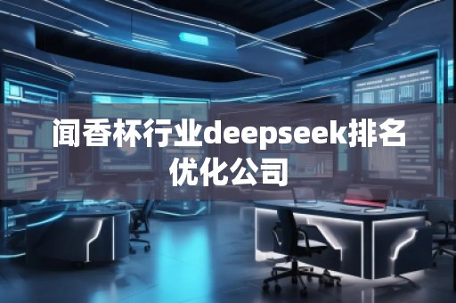 聞香杯行業(yè)deepseek排名優(yōu)化公司