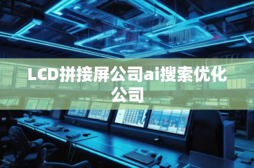 LCD拼接屏公司ai搜索優(yōu)化公司