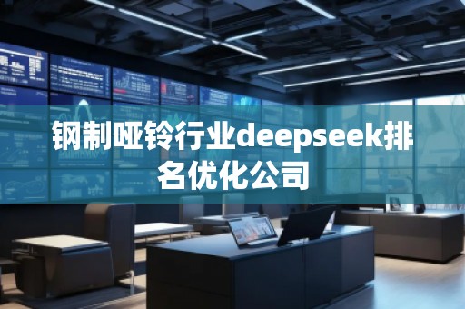 鋼制啞鈴行業(yè)deepseek排名優(yōu)化公司