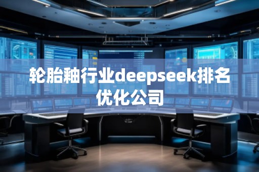 輪胎釉行業(yè)deepseek排名優(yōu)化公司