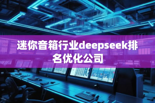 迷你音箱行業(yè)deepseek排名優(yōu)化公司