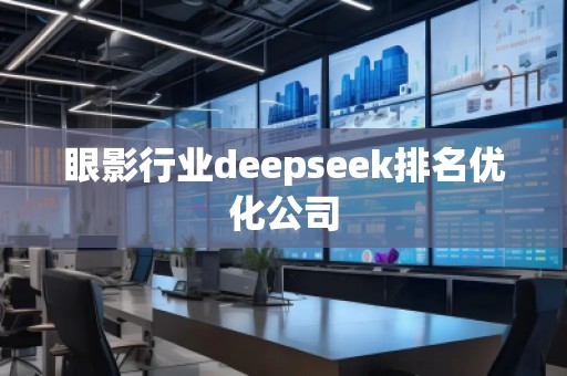 眼影行業(yè)deepseek排名優(yōu)化公司