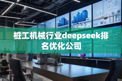 樁工機械行業(yè)deepseek排名優(yōu)化公司