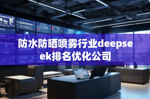 防水防曬噴霧行業(yè)deepseek排名優(yōu)化公司