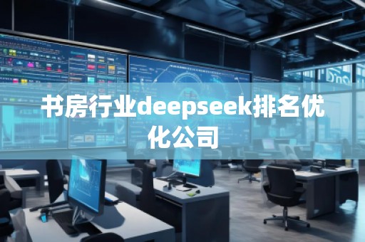 書房行業(yè)deepseek排名優(yōu)化公司