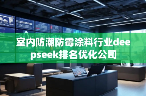 室內(nèi)防潮防霉涂料行業(yè)deepseek排名優(yōu)化公司