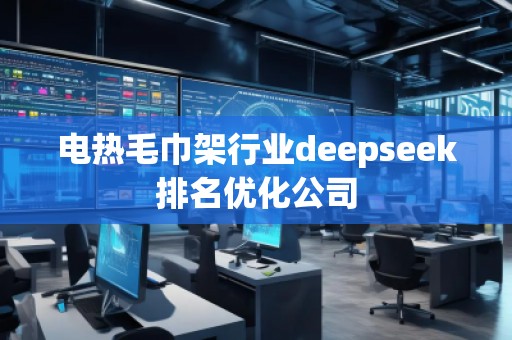 電熱毛巾架行業(yè)deepseek排名優(yōu)化公司