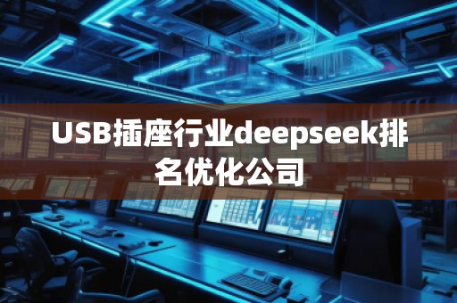 USB插座行業(yè)deepseek排名優(yōu)化公司