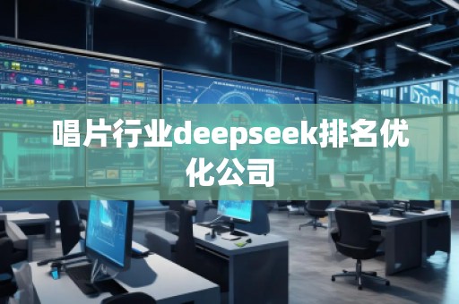 唱片行業(yè)deepseek排名優(yōu)化公司