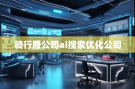 騎行服公司ai搜索優(yōu)化公司