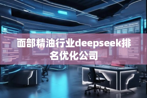 面部精**業(yè)deepseek排名優(yōu)化公司