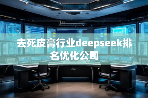 去死皮膏行業(yè)deepseek排名優(yōu)化公司