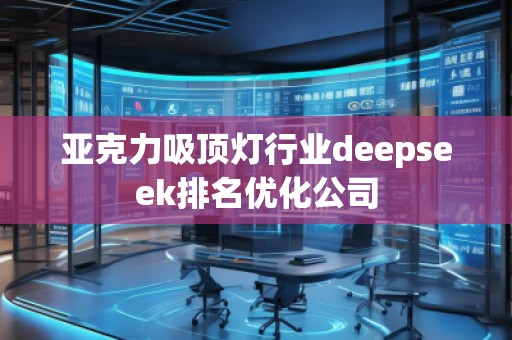 亞克力吸頂燈行業(yè)deepseek排名優(yōu)化公司