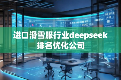 進口滑雪服行業(yè)deepseek排名優(yōu)化公司