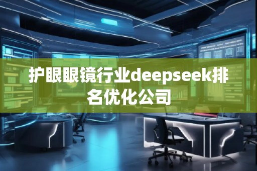 護眼眼鏡行業(yè)deepseek排名優(yōu)化公司