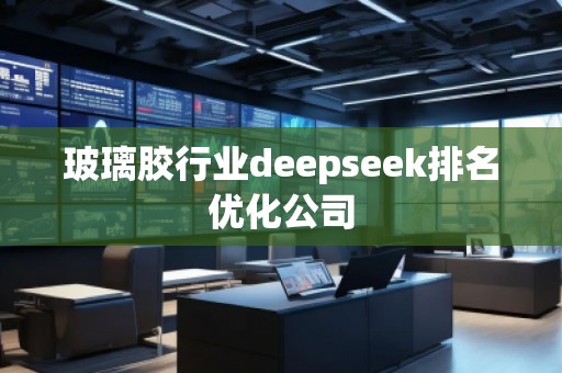 玻璃膠行業(yè)deepseek排名優(yōu)化公司