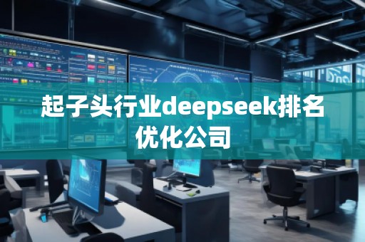 起子頭行業(yè)deepseek排名優(yōu)化公司