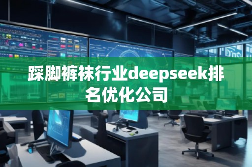 踩腳**行業(yè)deepseek排名優(yōu)化公司