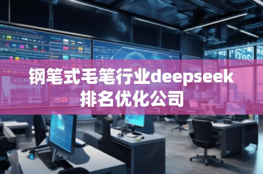 鋼筆式毛筆行業(yè)deepseek排名優(yōu)化公司