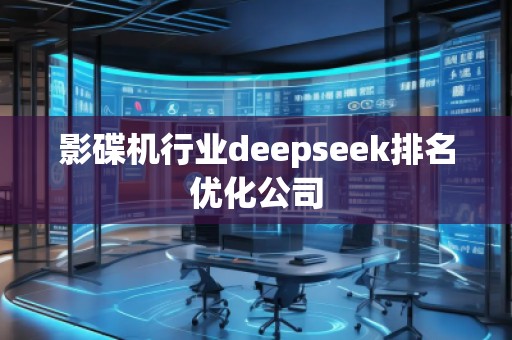 影碟機行業(yè)deepseek排名優(yōu)化公司