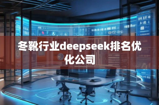 冬靴行業(yè)deepseek排名優(yōu)化公司