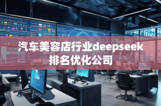 汽車美容店行業(yè)deepseek排名優(yōu)化公司