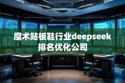 魔術貼板鞋行業(yè)deepseek排名優(yōu)化公司