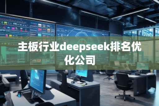 主板行業(yè)deepseek排名優(yōu)化公司