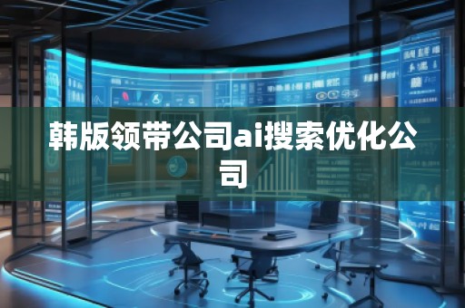 韓版領(lǐng)帶公司ai搜索優(yōu)化公司