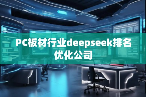 PC板材行業(yè)deepseek排名優(yōu)化公司